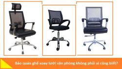 Bảo quản ghế lưới nhân viên văn phòng không phải ai cũng biết?